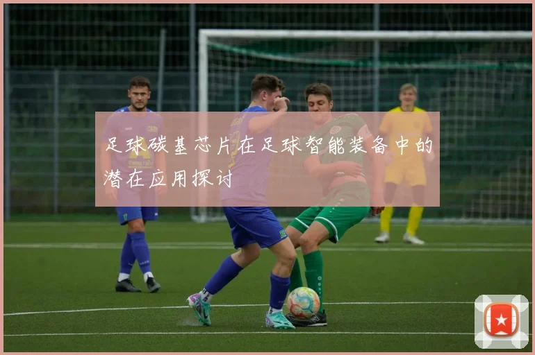 足球碳基芯片在足球智能装备中的潜在应用探讨