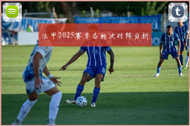 法甲2025赛季各轮次对阵分析