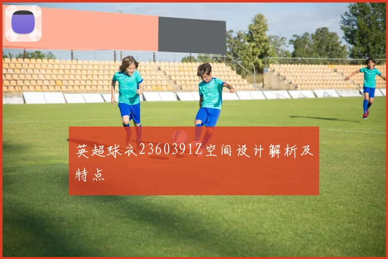 英超球衣2360391Z空间设计解析及特点