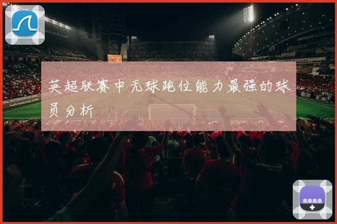 英超联赛中无球跑位能力最强的球员分析