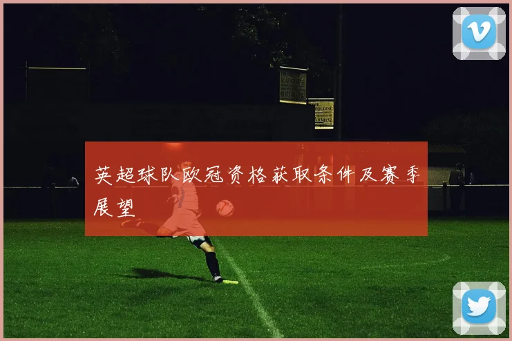 英超球队欧冠资格获取条件及赛季展望
