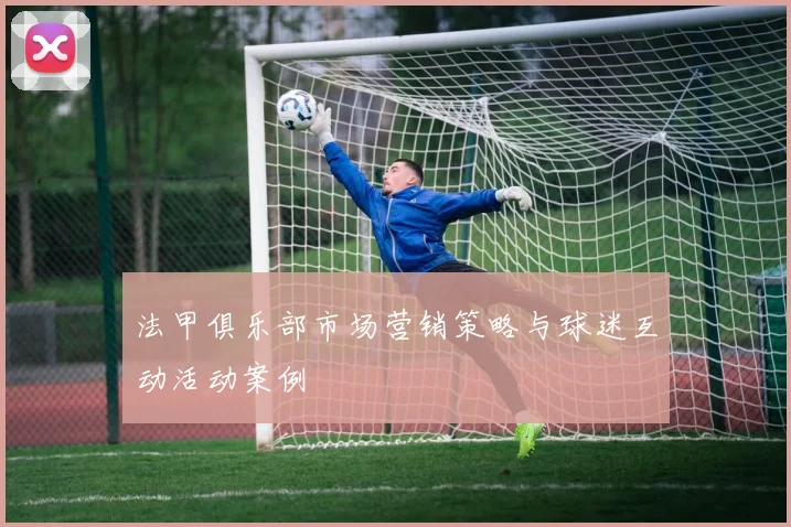 法甲俱乐部市场营销策略与球迷互动活动案例