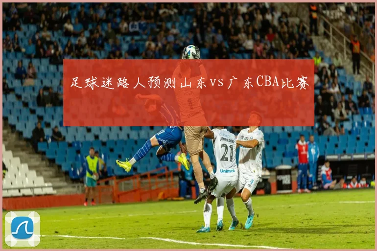 足球迷路人预测山东vs广东CBA比赛