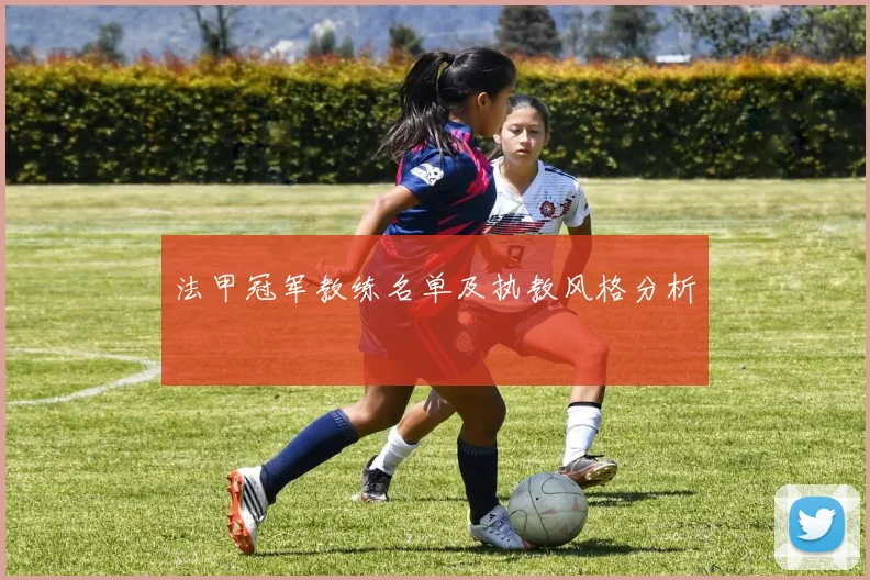 法甲冠军教练名单及执教风格分析